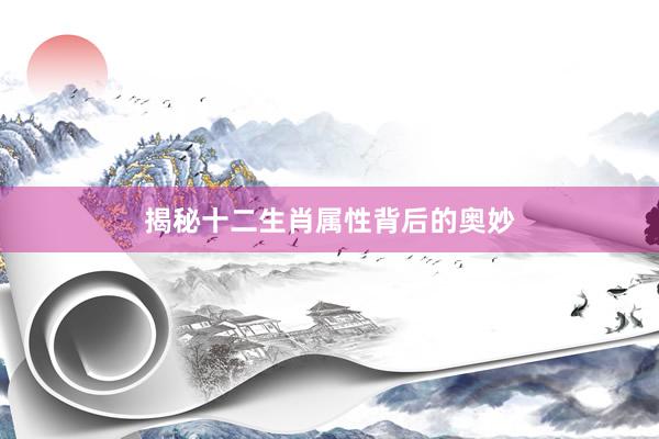 揭秘十二生肖属性背后的奥妙